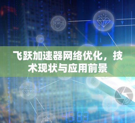 飞跃加速器网络优化,技术现状与应用前景 飞跃加速器网络优化,技术现状与应用前景