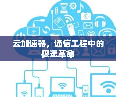 云加速器,通信工程中的极速革命 云加速器,通信工程中的极速革命