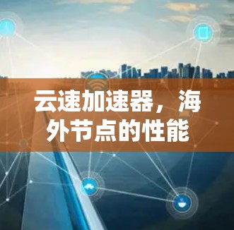 云速加速器,海外节点的性能革命 云速加速器,海外节点的性能革命