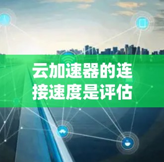 云加速器的连接速度是评估其性能的重要指标之一,直接影响用户体验和系统整体性能。以下是对云加速器连接速度的详细分析 云加速器的连接速度是评估其性能的重要指标之一,直接影响用户体验和系统整体性能。以下是对云加速器连接速度的详细分析