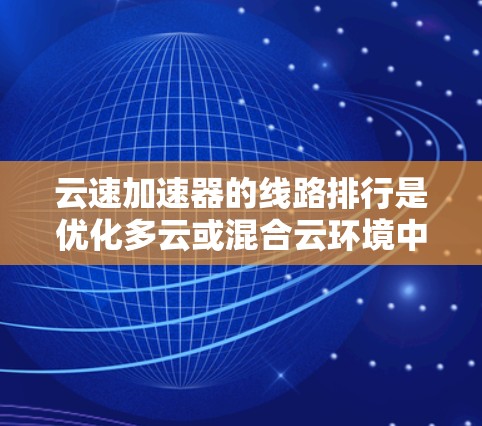 云速加速器的线路排行是优化多云或混合云环境中数据传输的关键技术,通过智能算法和动态调整路由策略来减少延迟和带宽消耗。以下是对这一问题的详细分析和解决方案 云速加速器的线路排行是优化多云或混合云环境中数据传输的关键技术,通过智能算法和动态调整路由策略来减少延迟和带宽消耗。以下是对这一问题的详细分析和解决方案