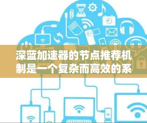 深蓝加速器的节点推荐机制是一个复杂而高效的系统,旨在为用户提供最佳的计算资源和服务体验。以下是对这一机制的详细分析和总结 深蓝加速器的节点推荐机制是一个复杂而高效的系统,旨在为用户提供最佳的计算资源和服务体验。以下是对这一机制的详细分析和总结