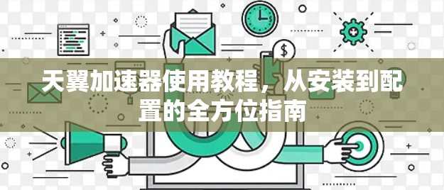 天翼加速器使用教程,从安装到配置的全方位指南 天翼加速器使用教程,从安装到配置的全方位指南
