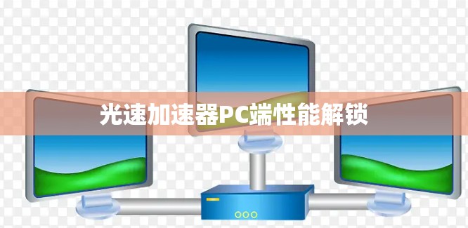 光速加速器PC端性能解锁 光速加速器PC端性能解锁