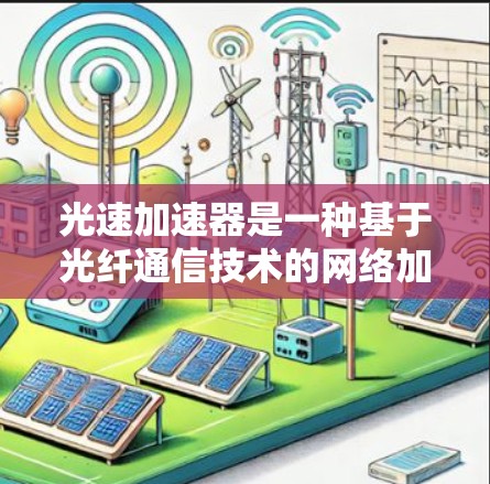 光速加速器是一种基于光纤通信技术的网络加速器,能够显著提升网络连接速度。以下是关于光速加速器安卓APP的详细信息 光速加速器是一种基于光纤通信技术的网络加速器,能够显著提升网络连接速度。以下是关于光速加速器安卓APP的详细信息