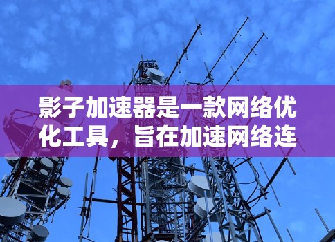 影子加速器是一款网络优化工具,旨在加速网络连接和数据传输速度。如果你对影子加速器感兴趣,可以通过以下步骤获取 影子加速器是一款网络优化工具,旨在加速网络连接和数据传输速度。如果你对影子加速器感兴趣,可以通过以下步骤获取