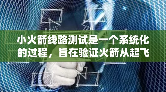 小火箭线路测试是一个系统化的过程,旨在验证火箭从起飞到最终着陆的整个飞行路线。以下是分步骤的测试流程 小火箭线路测试是一个系统化的过程,旨在验证火箭从起飞到最终着陆的整个飞行路线。以下是分步骤的测试流程