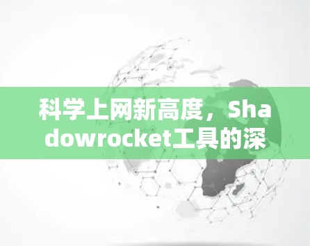 科学上网新高度,Shadowrocket工具的深度解析 科学上网新高度,Shadowrocket工具的深度解析