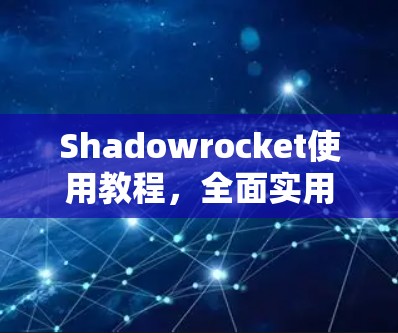 Shadowrocket使用教程,全面实用指南 Shadowrocket使用教程,全面实用指南
