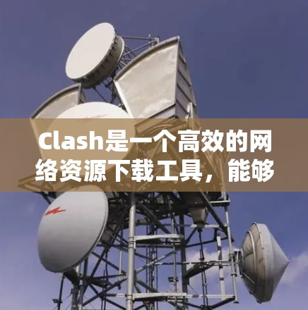 Clash是一个高效的网络资源下载工具,能够通过分割文件并行下载显著提升下载速度。以下是使用Clash的分步指南 Clash是一个高效的网络资源下载工具,能够通过分割文件并行下载显著提升下载速度。以下是使用Clash的分步指南