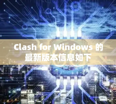 Clash for Windows 的最新版本信息如下 Clash for Windows 的最新版本信息如下