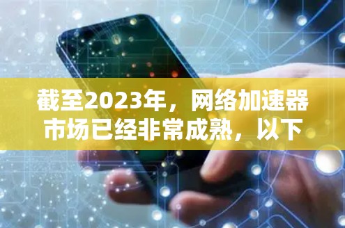 截至2023年,网络加速器市场已经非常成熟,以下是一些领先的厂商和他们的产品 截至2023年,网络加速器市场已经非常成熟,以下是一些领先的厂商和他们的产品