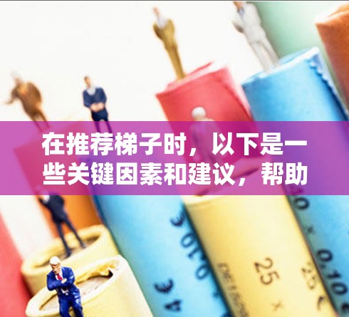 在推荐梯子时,以下是一些关键因素和建议,帮助您选择合适的梯子 在推荐梯子时,以下是一些关键因素和建议,帮助您选择合适的梯子