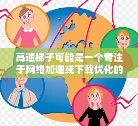 高速梯子可能是一个专注于网络加速或下载优化的工具。以下是一些可能的步骤和建议,帮助你找到并下载高速梯子 高速梯子可能是一个专注于网络加速或下载优化的工具。以下是一些可能的步骤和建议,帮助你找到并下载高速梯子