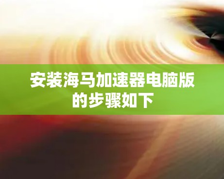 安装海马加速器电脑版的步骤如下 安装海马加速器电脑版的步骤如下