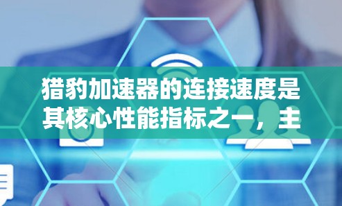 猎豹加速器的连接速度是其核心性能指标之一,主要衡量其在数据处理中的速度和效率。以下是对该加速器连接速度的详细分析 猎豹加速器的连接速度是其核心性能指标之一,主要衡量其在数据处理中的速度和效率。以下是对该加速器连接速度的详细分析