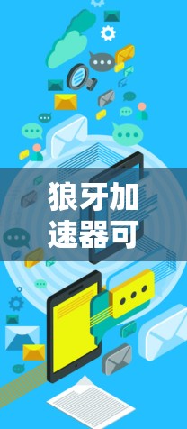 狼牙加速器可能指的是一款用于游戏加速的软件或工具,但目前并没有确切的信息表明有一个名为狼牙加速器的官方网站或产品。以下是一些可能的建议 狼牙加速器可能指的是一款用于游戏加速的软件或工具,但目前并没有确切的信息表明有一个名为狼牙加速器的官方网站或产品。以下是一些可能的建议