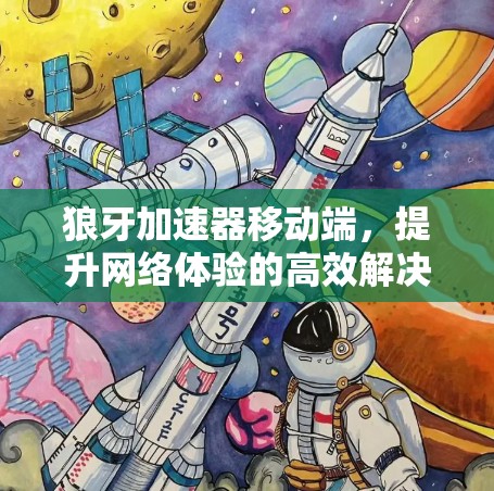 狼牙加速器移动端,提升网络体验的高效解决方案 狼牙加速器移动端,提升网络体验的高效解决方案
