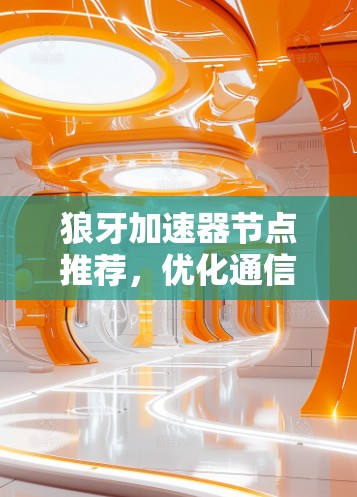 狼牙加速器节点推荐,优化通信网络性能 狼牙加速器节点推荐,优化通信网络性能