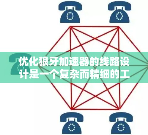 优化狼牙加速器的线路设计是一个复杂而精细的工程,需要从多个方面入手,以确保电子的加速和偏转达到最佳效果。以下是一个有条理的优化方案,帮助您实现高效、稳定的加速器性能 优化狼牙加速器的线路设计是一个复杂而精细的工程,需要从多个方面入手,以确保电子的加速和偏转达到最佳效果。以下是一个有条理的优化方案,帮助您实现高效、稳定的加速器性能
