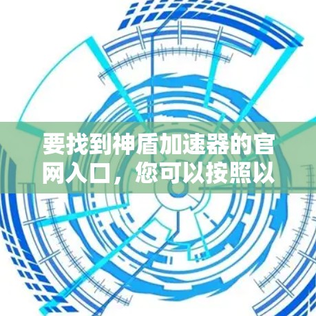 要找到神盾加速器的官网入口,您可以按照以下步骤操作 要找到神盾加速器的官网入口,您可以按照以下步骤操作