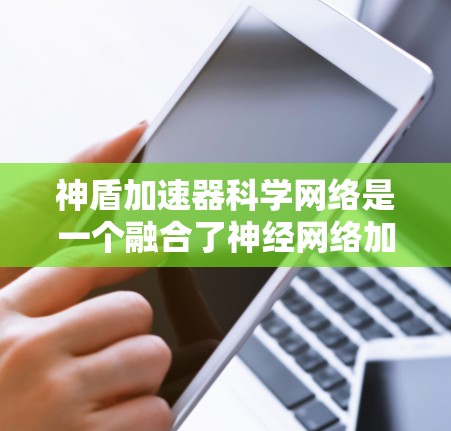 神盾加速器科学网络是一个融合了神经网络加速器和科学计算的创新解决方案,旨在高效处理科学数据和加速复杂建模任务。以下是对该概念的详细分析 神盾加速器科学网络是一个融合了神经网络加速器和科学计算的创新解决方案,旨在高效处理科学数据和加速复杂建模任务。以下是对该概念的详细分析
