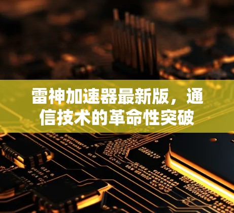 雷神加速器最新版,通信技术的革命性突破 雷神加速器最新版,通信技术的革命性突破
