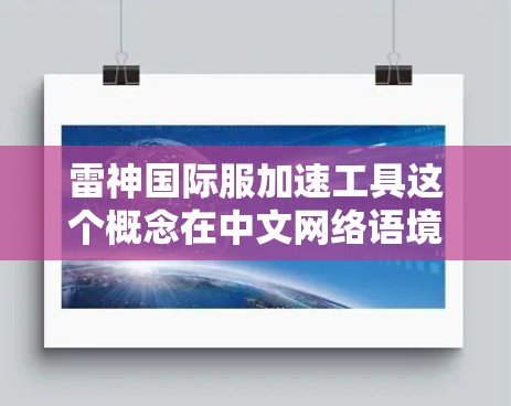 雷神国际服加速工具这个概念在中文网络语境中并不常见,可能是指与雷神相关的国际服装行业工具或资源。如果你是在寻找与雷神相关的国际服装行业工具或信息,以下是一些可能相关的解释和建议 雷神国际服加速工具这个概念在中文网络语境中并不常见,可能是指与雷神相关的国际服装行业工具或资源。如果你是在寻找与雷神相关的国际服装行业工具或信息,以下是一些可能相关的解释和建议
