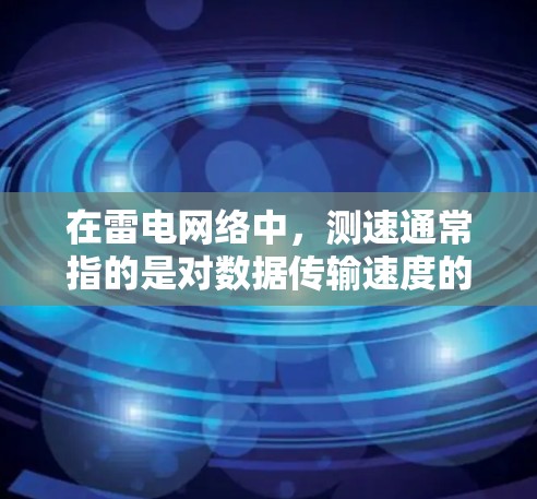 在雷电网络中,测速通常指的是对数据传输速度的测量。这可能包括以下几种情况 在雷电网络中,测速通常指的是对数据传输速度的测量。这可能包括以下几种情况