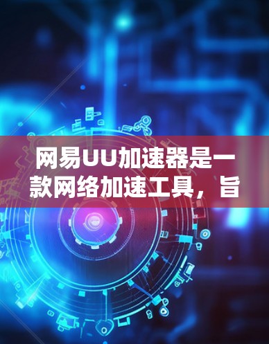 网易UU加速器是一款网络加速工具,旨在提升网络连接速度。以下是获取和下载该工具的步骤 网易UU加速器是一款网络加速工具,旨在提升网络连接速度。以下是获取和下载该工具的步骤