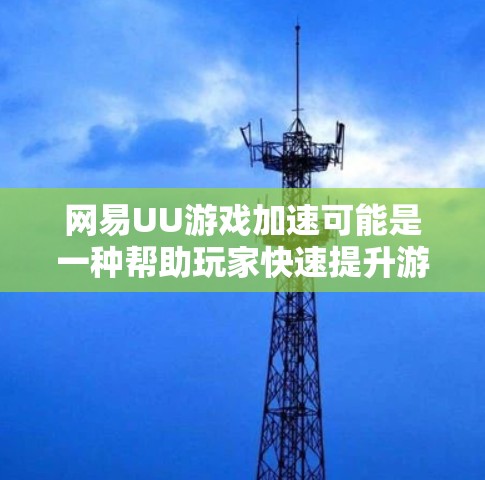 网易UU游戏加速可能是一种帮助玩家快速提升游戏等级或获取游戏资源的服务。具体功能和使用方法可能因游戏类型和平台而异。以下是一些可能相关的信息和建议