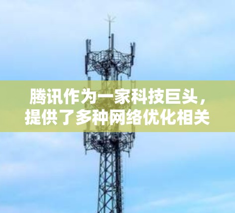 腾讯作为一家科技巨头,提供了多种网络优化相关的软件和工具来帮助用户和企业优化网络性能。以下是一些可能与网络优化相关的腾讯软件和服务 腾讯作为一家科技巨头,提供了多种网络优化相关的软件和工具来帮助用户和企业优化网络性能。以下是一些可能与网络优化相关的腾讯软件和服务