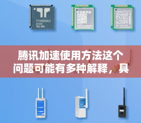 腾讯加速使用方法这个问题可能有多种解释,具体取决于你想优化或使用的腾讯产品或服务。以下是一些常见的腾讯产品和使用方法,帮助你加速某些任务或优化性能 腾讯加速使用方法这个问题可能有多种解释,具体取决于你想优化或使用的腾讯产品或服务。以下是一些常见的腾讯产品和使用方法,帮助你加速某些任务或优化性能