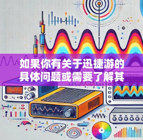 如果你有关于迅捷游的具体问题或需要了解其国际业务,可以提供更多的背景信息,我会尽力帮助你! 如果你有关于迅捷游的具体问题或需要了解其国际业务,可以提供更多的背景信息,我会尽力帮助你!