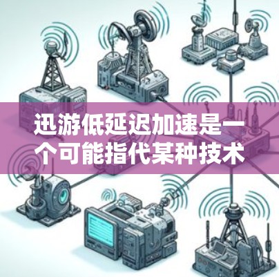 迅游低延迟加速是一个可能指代某种技术或产品的名称,但目前在公开的技术文献或产品描述中并没有找到直接对应的定义。以下是一些可能相关的解释和背景信息,供你参考 迅游低延迟加速是一个可能指代某种技术或产品的名称,但目前在公开的技术文献或产品描述中并没有找到直接对应的定义。以下是一些可能相关的解释和背景信息,供你参考