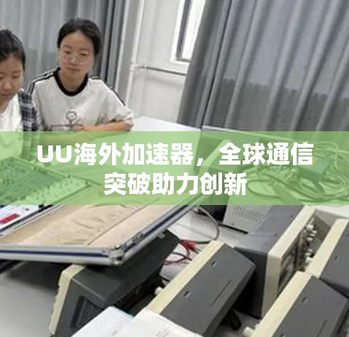 UU海外加速器,全球通信突破助力创新 UU海外加速器,全球通信突破助力创新