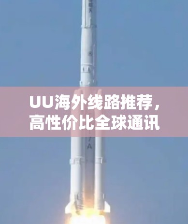 UU海外线路推荐,高性价比全球通讯解决方案 UU海外线路推荐,高性价比全球通讯解决方案