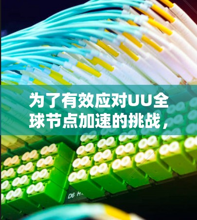 为了有效应对UU全球节点加速的挑战,可以采用以下分步骤的解决方案 为了有效应对UU全球节点加速的挑战,可以采用以下分步骤的解决方案