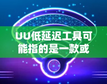 UU低延迟工具可能指的是一款或几款专注于降低延迟的工具或解决方案,具体含义取决于上下文。以下是一些可能相关的解释和工具 UU低延迟工具可能指的是一款或几款专注于降低延迟的工具或解决方案,具体含义取决于上下文。以下是一些可能相关的解释和工具