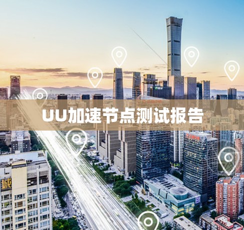 UU加速节点测试报告 UU加速节点测试报告