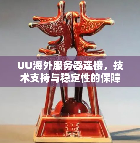 UU海外服务器连接,技术支持与稳定性的保障 UU海外服务器连接,技术支持与稳定性的保障