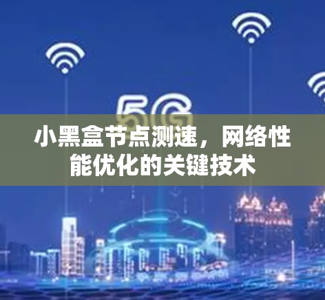 小黑盒节点测速,网络性能优化的关键技术 小黑盒节点测速,网络性能优化的关键技术