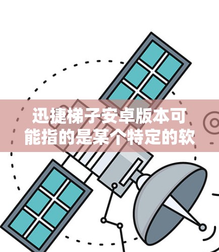 迅捷梯子安卓版本可能指的是某个特定的软件或应用程序在安卓平台上的版本。如果你指的是某个特定的应用程序或工具,建议提供更多的背景信息,以便更准确地回答你的问题 迅捷梯子安卓版本可能指的是某个特定的软件或应用程序在安卓平台上的版本。如果你指的是某个特定的应用程序或工具,建议提供更多的背景信息,以便更准确地回答你的问题