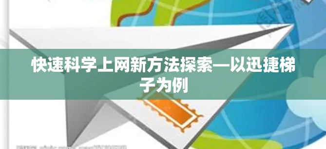 快速科学上网新方法探索—以迅捷梯子为例 快速科学上网新方法探索—以迅捷梯子为例