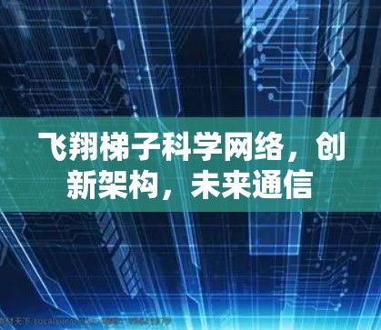 飞翔梯子科学网络,创新架构,未来通信 飞翔梯子科学网络,创新架构,未来通信