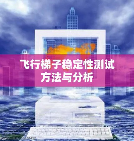 飞行梯子稳定性测试方法与分析 飞行梯子稳定性测试方法与分析