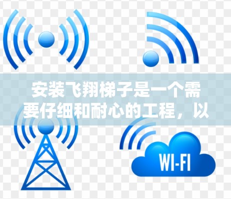 安装飞翔梯子是一个需要仔细和耐心的工程,以下是详细的步骤指南 安装飞翔梯子是一个需要仔细和耐心的工程,以下是详细的步骤指南