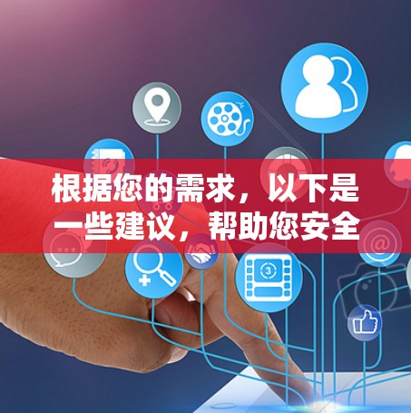 根据您的需求,以下是一些建议,帮助您安全、高效地获取所需的软件或解决方案 根据您的需求,以下是一些建议,帮助您安全、高效地获取所需的软件或解决方案