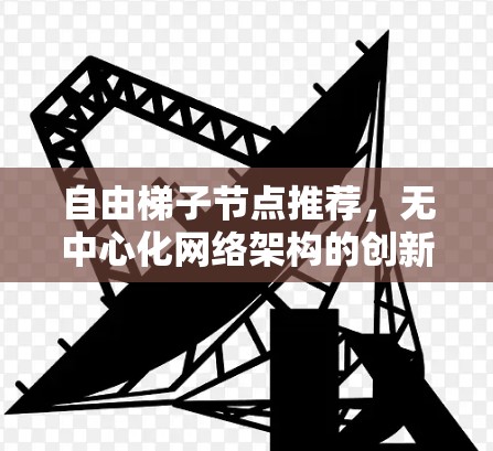 自由梯子节点推荐,无中心化网络架构的创新应用 自由梯子节点推荐,无中心化网络架构的创新应用