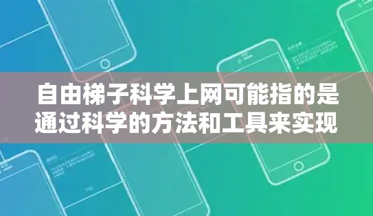 自由梯子科学上网可能指的是通过科学的方法和工具来实现更自由、更安全的网络访问。以下是一些可能相关的概念和方法 自由梯子科学上网可能指的是通过科学的方法和工具来实现更自由、更安全的网络访问。以下是一些可能相关的概念和方法